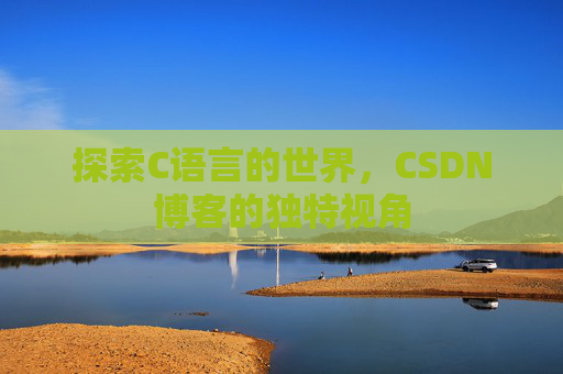 探索C语言的世界，CSDN博客的独特视角