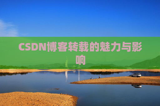 CSDN博客转载的魅力与影响